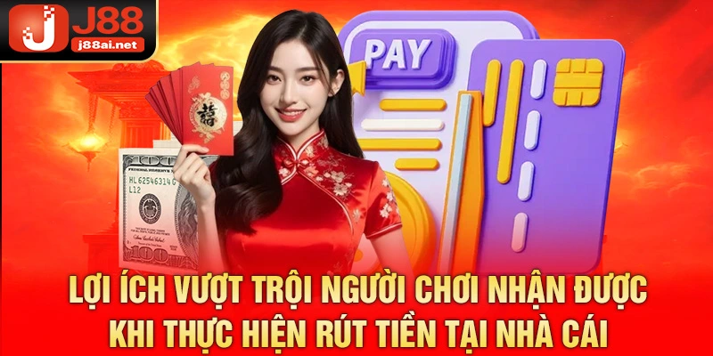 Lợi ích vượt trội người chơi nhận được khi thực hiện rút tiền tại nhà cái
